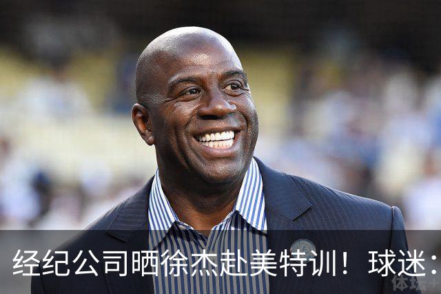 经纪公司晒徐杰赴美特训！球迷：育航啥时候给18、25安排这种活动？
